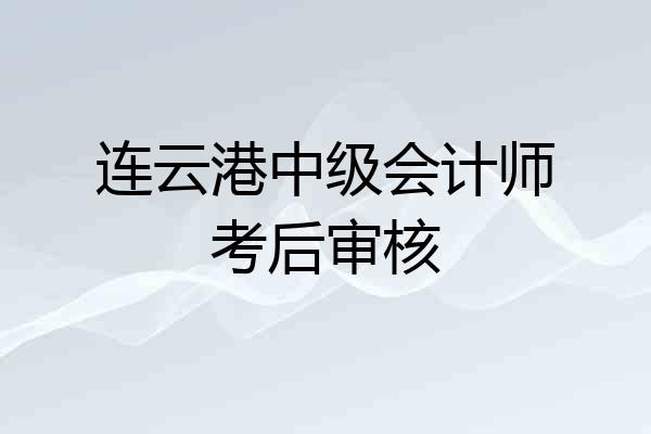 连云港中级会计师考后审核