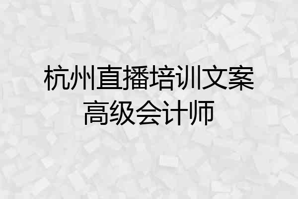 杭州直播培训文案高级会计师