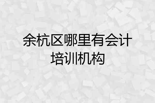 余杭区哪里有会计培训机构