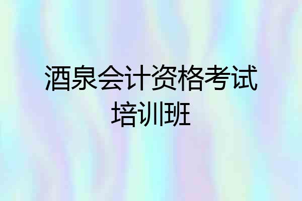 酒泉会计资格考试培训班