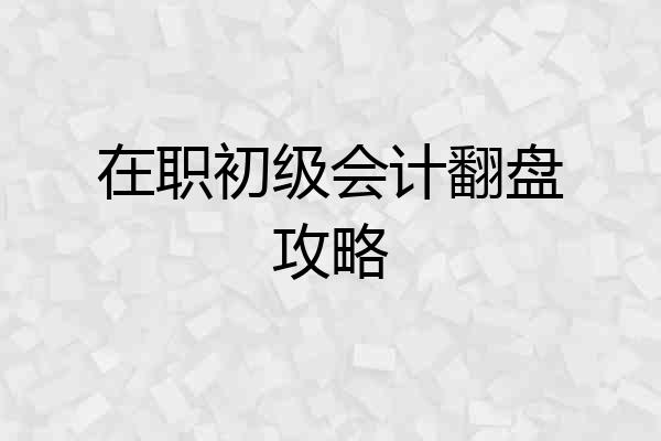 在职初级会计翻盘攻略
