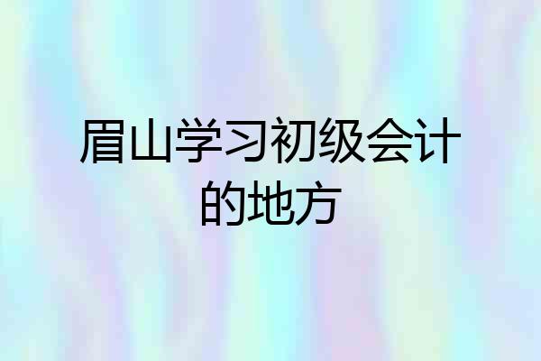 眉山学习初级会计的地方