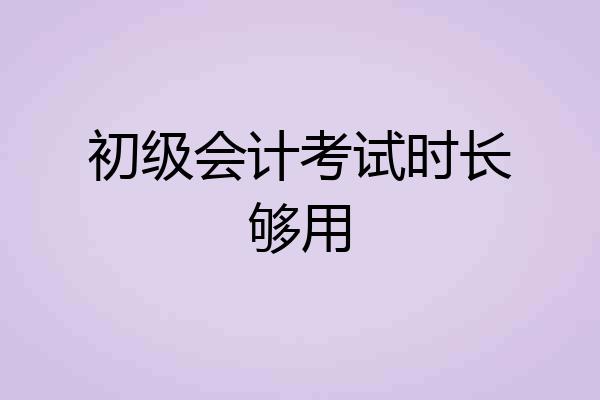 初级会计考试时长够用