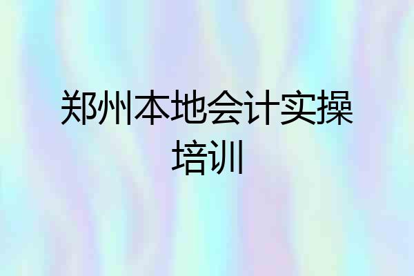 郑州本地会计实操培训
