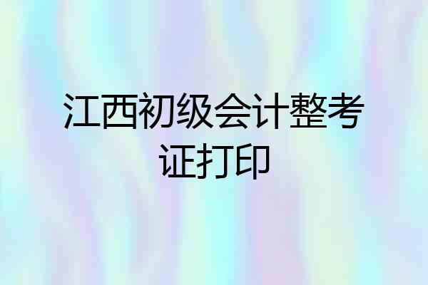 江西初级会计整考证打印