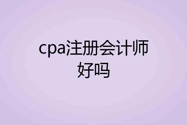 cpa注册会计师好吗