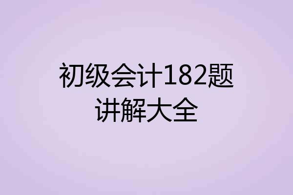 初级会计182题讲解大全