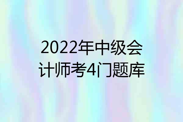 2022年中级会计师考4门题库