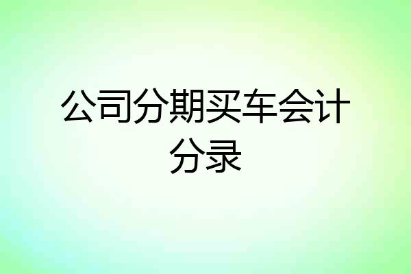 公司分期买车会计分录