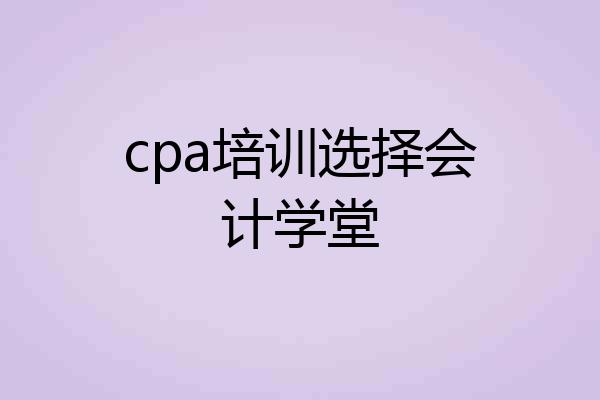 cpa培训选择会计学堂