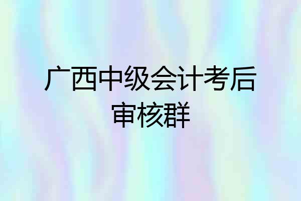 广西中级会计考后审核群