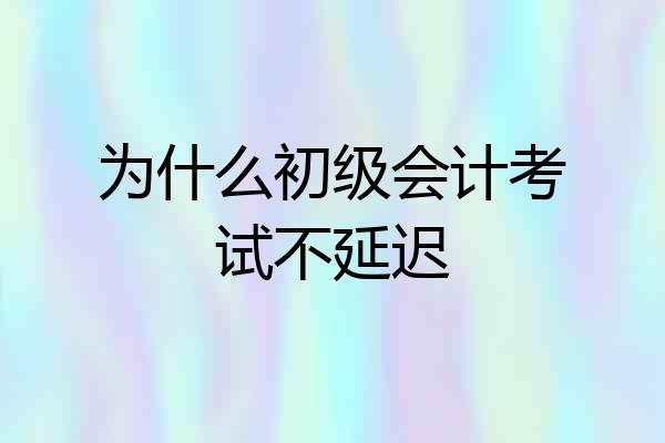 为什么初级会计考试不延迟