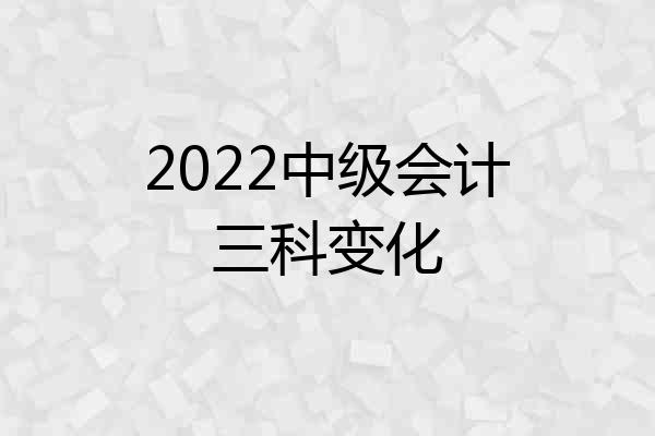 2022中级会计三科变化