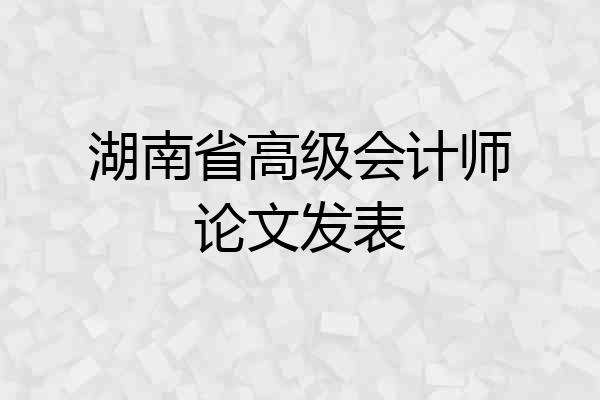 湖南省高级会计师论文发表