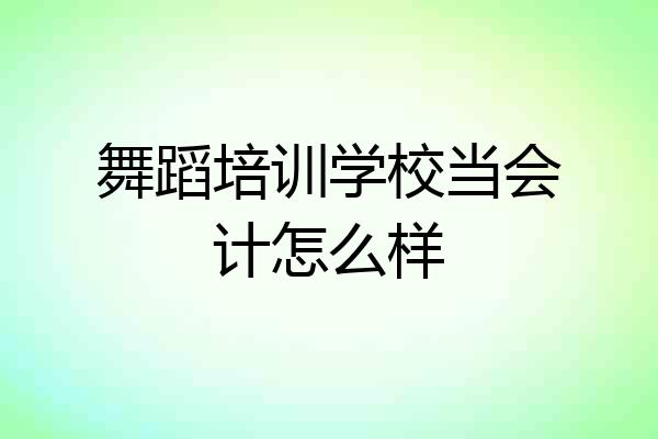 舞蹈培训学校当会计怎么样