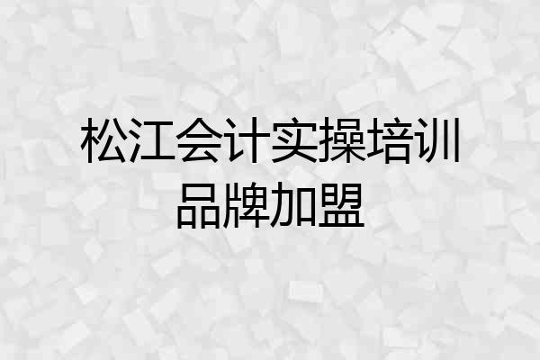 松江会计实操培训品牌加盟