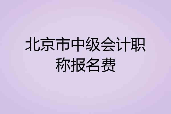 北京市中级会计职称报名费
