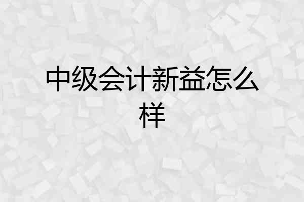 中级会计新益怎么样