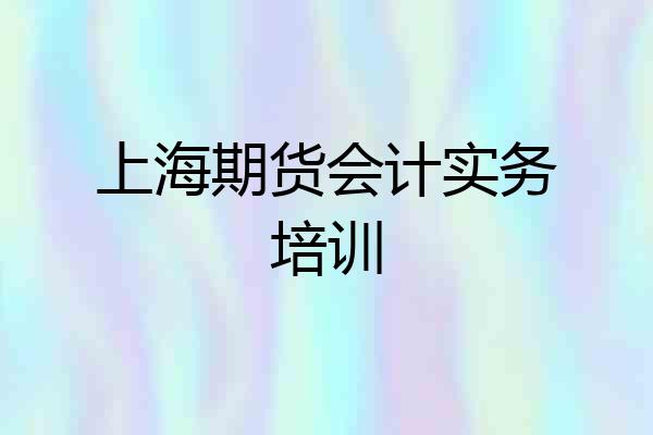 上海期货会计实务培训