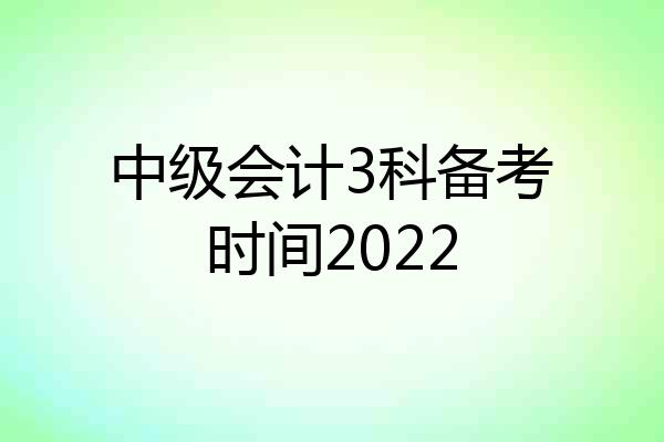 中级会计3科备考时间2022