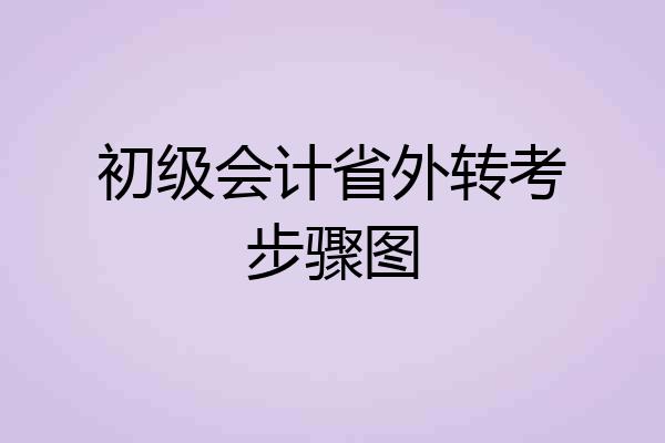 初级会计省外转考步骤图