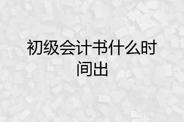 初级会计书什么时间出