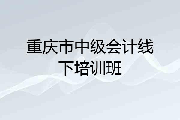 重庆市中级会计线下培训班