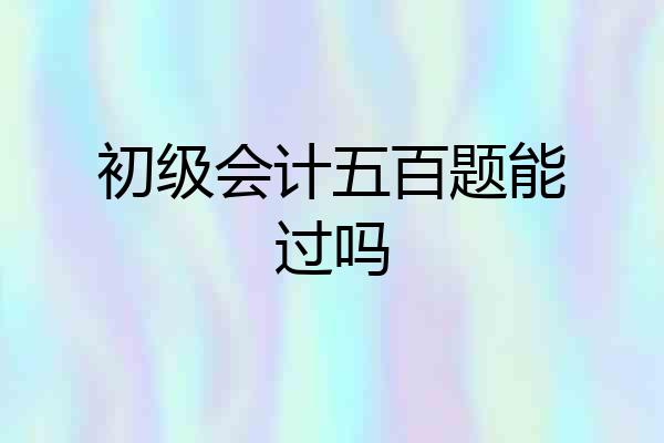 初级会计五百题能过吗
