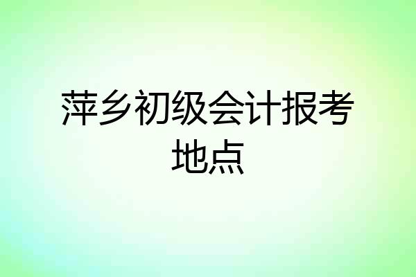 萍乡初级会计报考地点