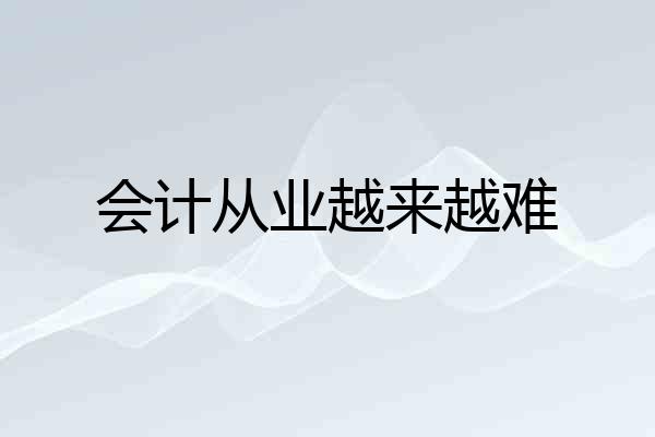 会计从业越来越难