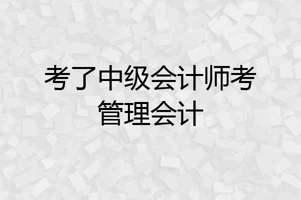 考了中级会计师考管理会计