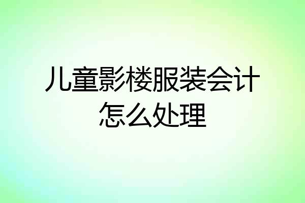 儿童影楼服装会计怎么处理