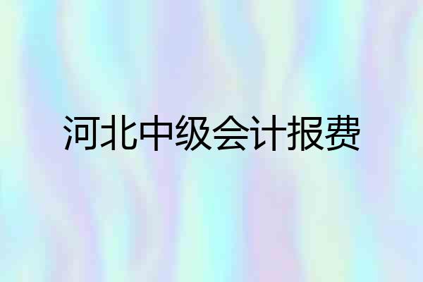 河北中级会计报费