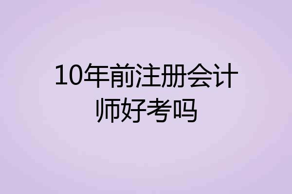 10年前注册会计师好考吗