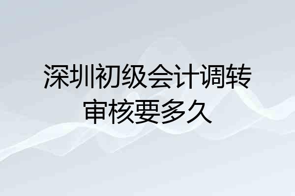 深圳初级会计调转审核要多久