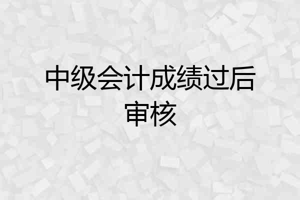 中级会计成绩过后审核