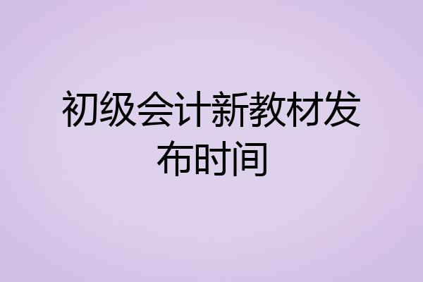 初级会计新教材发布时间
