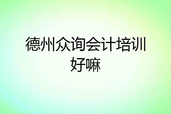 德州众询会计培训好嘛