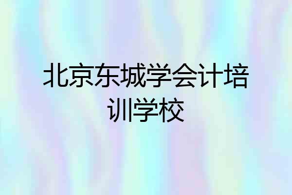 北京东城学会计培训学校