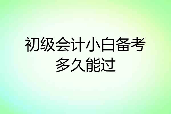 初级会计小白备考多久能过