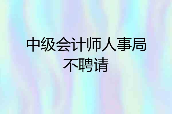 中级会计师人事局不聘请