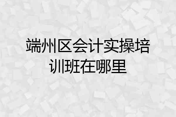 端州区会计实操培训班在哪里
