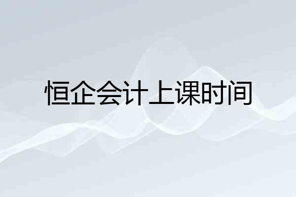 恒企会计上课时间