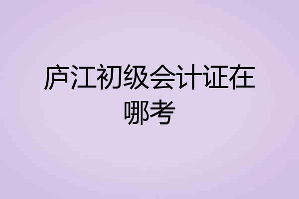 庐江初级会计证在哪考