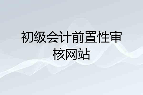 初级会计前置性审核网站