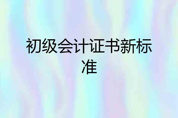 初级会计证书新标准