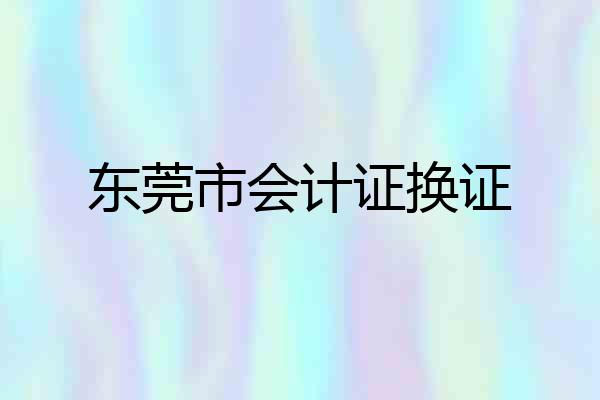 东莞市会计证换证