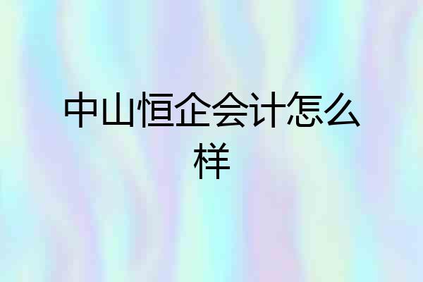 中山恒企会计怎么样