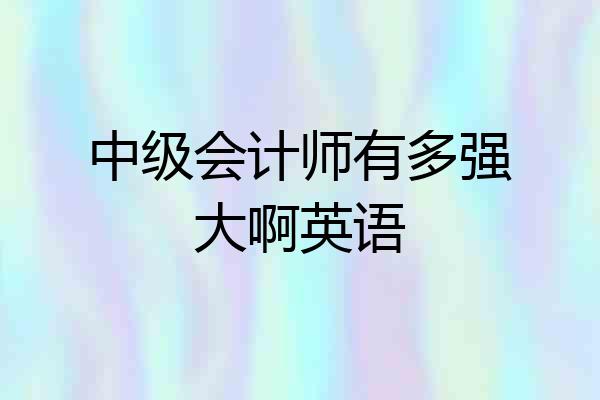 中级会计师有多强大啊英语