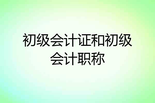 初级会计证和初级会计职称
